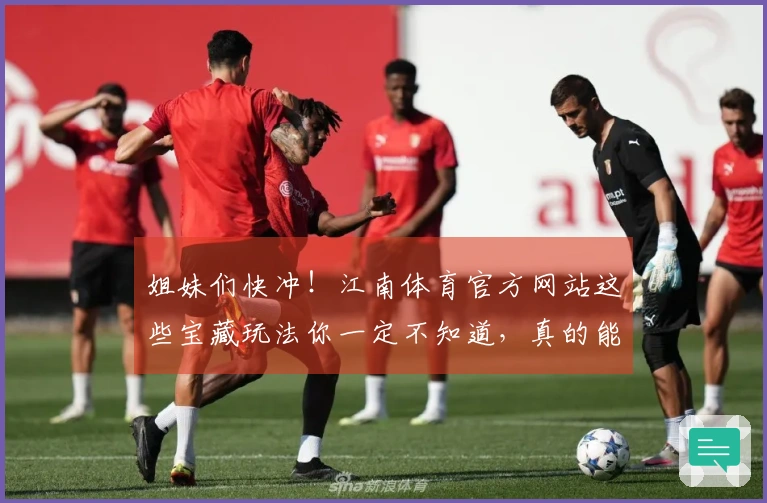 姐妹们快冲！江南体育官方网站这些宝藏玩法你一定不知道，真的能帮你告别菜鸟！