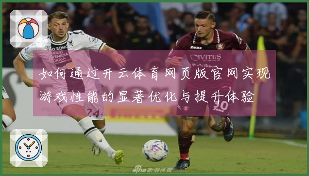 如何通过开云体育网页版官网实现游戏性能的显著优化与提升体验