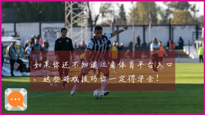 如果你还不知道江南体育平台入口，这些游戏技巧你一定得学会！