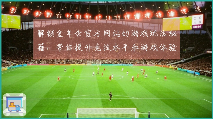 解锁金年会官方网站的游戏玩法秘籍，带你提升竞技水平和游戏体验