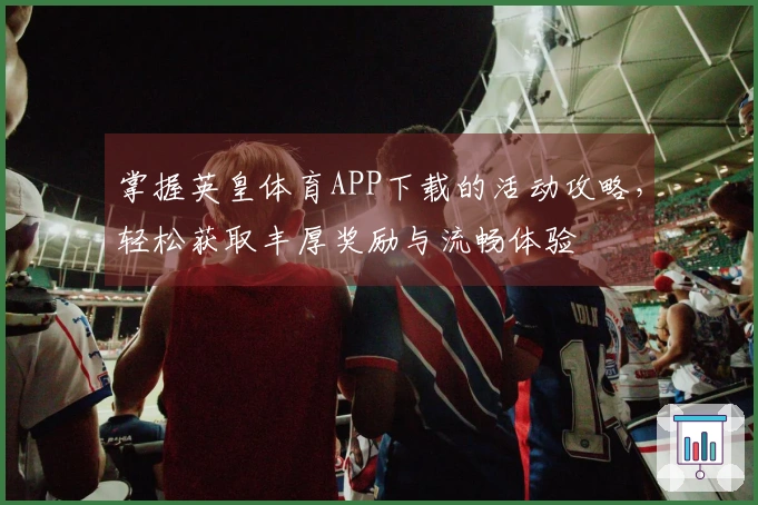 掌握英皇体育APP下载的活动攻略，轻松获取丰厚奖励与流畅体验