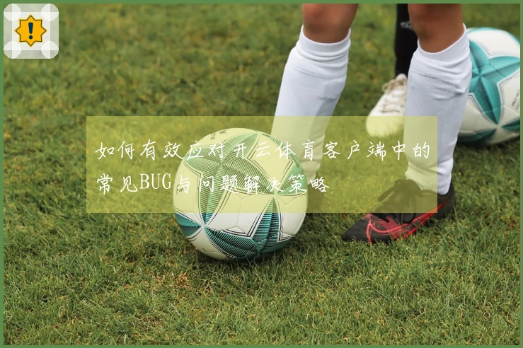 如何有效应对开云体育客户端中的常见BUG与问题解决策略
