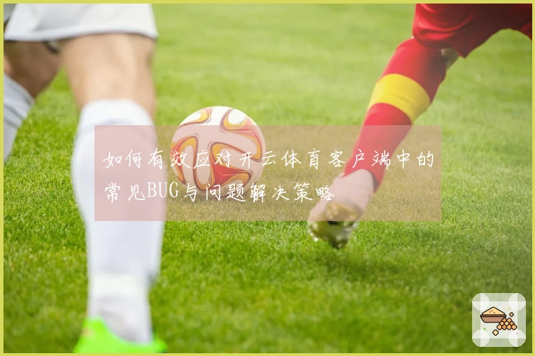 如何有效应对开云体育客户端中的常见BUG与问题解决策略