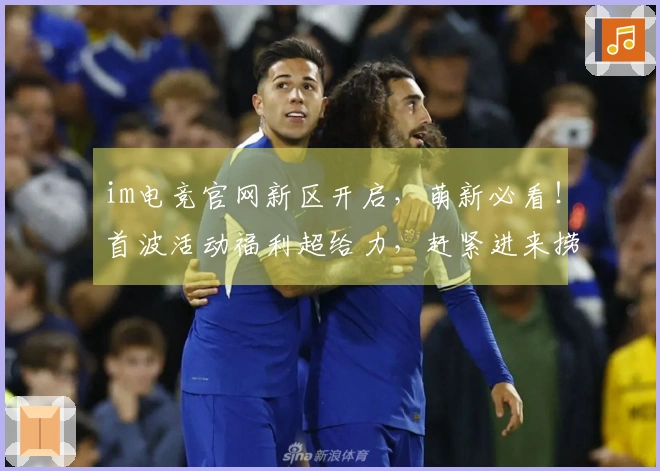 im电竞官网新区开启，萌新必看！首波活动福利超给力，赶紧进来捞一笔！