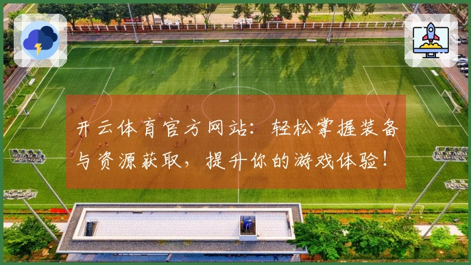 开云体育官方网站：轻松掌握装备与资源获取，提升你的游戏体验！