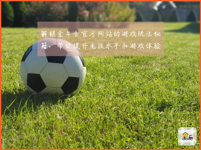 解锁金年会官方网站的游戏玩法秘籍，带你提升竞技水平和游戏体验
